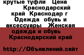 крутые туфли › Цена ­ 40 000 - Краснодарский край, Краснодар г. Одежда, обувь и аксессуары » Женская одежда и обувь   . Краснодарский край